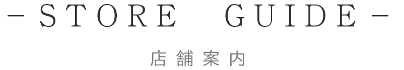 店舗案内 - Store Guide -